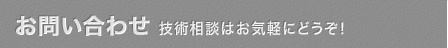 お問い合わせ 技術相談はお気軽にどうぞ！